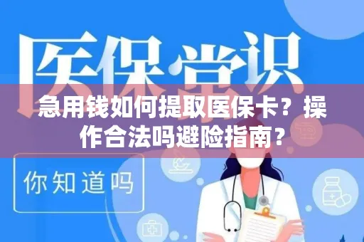 急用钱如何提取医保卡？操作合法吗避险指南？